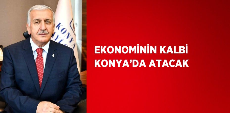 EKONOMİNİN KALBİ KONYA’DA ATACAK