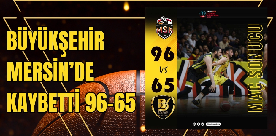 BÜYÜKŞEHİR MERSİN’DE KAYBETTİ  96-65