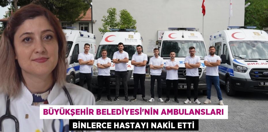 BÜYÜKŞEHİR BELEDİYESİ’NİN AMBULANSLARI BİNLERCE HASTAYI NAKİL ETTİ