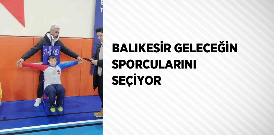 BALIKESİR GELECEĞİN SPORCULARINI SEÇİYOR