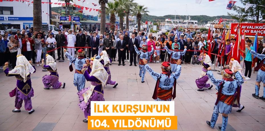 İLK KURŞUN’UN 104. YILDÖNÜMÜ