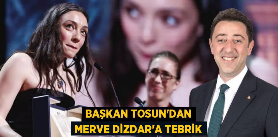 BAŞKAN TOSUN’DAN MERVE DİZDAR’A TEBRİK