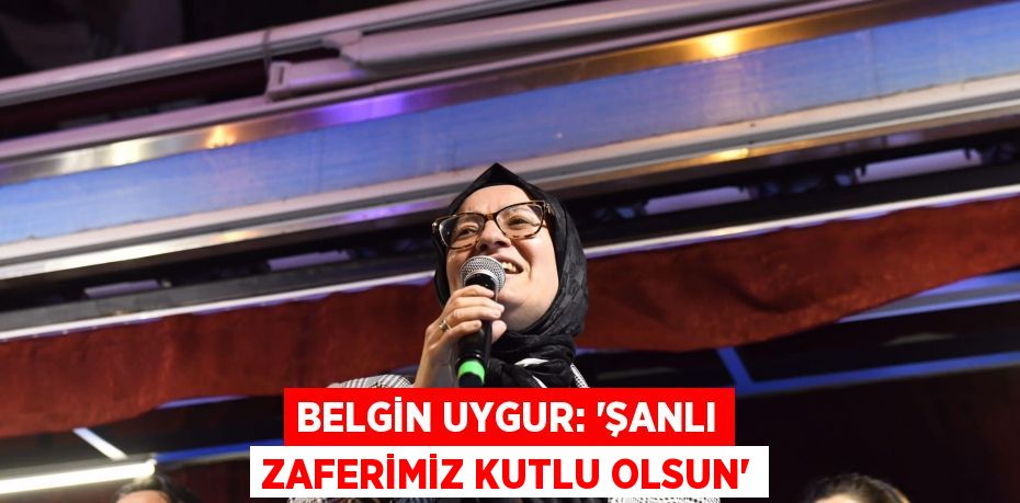 BELGİN UYGUR: “ŞANLI ZAFERİMİZ KUTLU OLSUN”