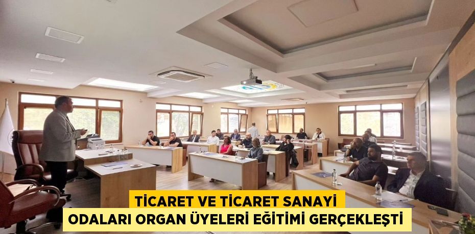 Ticaret ve Ticaret Sanayi Odaları Organ Üyeleri Eğitimi Gerçekleşti