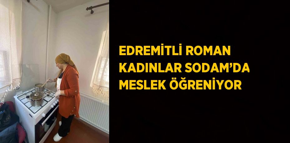 EDREMİTLİ ROMAN KADINLAR SODAM’DA MESLEK ÖĞRENİYOR