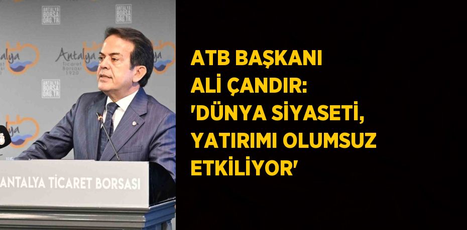 ATB BAŞKANI ALİ ÇANDIR: 'DÜNYA SİYASETİ, YATIRIMI OLUMSUZ ETKİLİYOR'