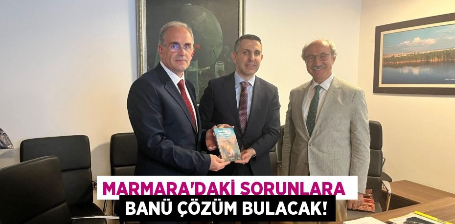 MARMARA’DAKİ SORUNLARA  BANÜ ÇÖZÜM BULACAK!