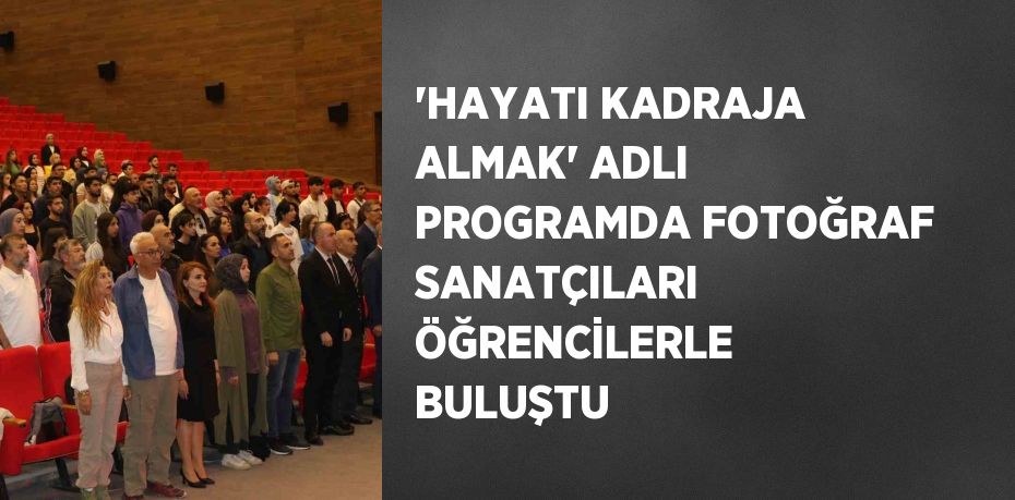 'HAYATI KADRAJA ALMAK' ADLI PROGRAMDA FOTOĞRAF SANATÇILARI ÖĞRENCİLERLE BULUŞTU