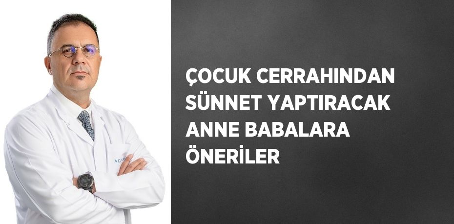 ÇOCUK CERRAHINDAN SÜNNET YAPTIRACAK ANNE BABALARA ÖNERİLER