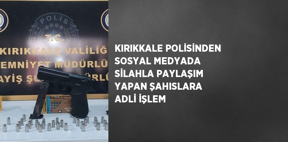 KIRIKKALE POLİSİNDEN SOSYAL MEDYADA SİLAHLA PAYLAŞIM YAPAN ŞAHISLARA ADLİ İŞLEM