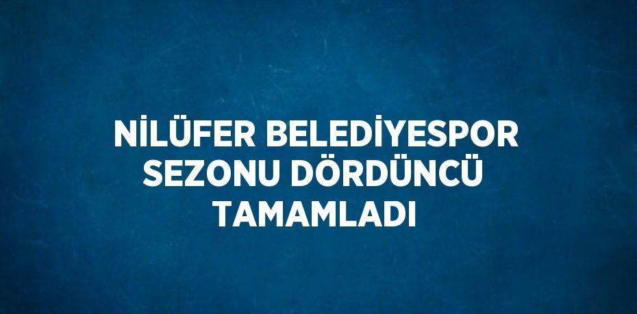 NİLÜFER BELEDİYESPOR SEZONU DÖRDÜNCÜ TAMAMLADI