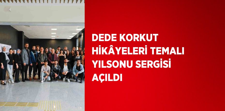 DEDE KORKUT HİKÂYELERİ TEMALI YILSONU SERGİSİ AÇILDI