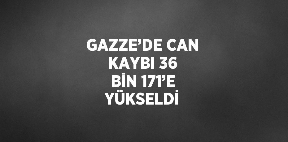 GAZZE’DE CAN KAYBI 36 BİN 171’E YÜKSELDİ