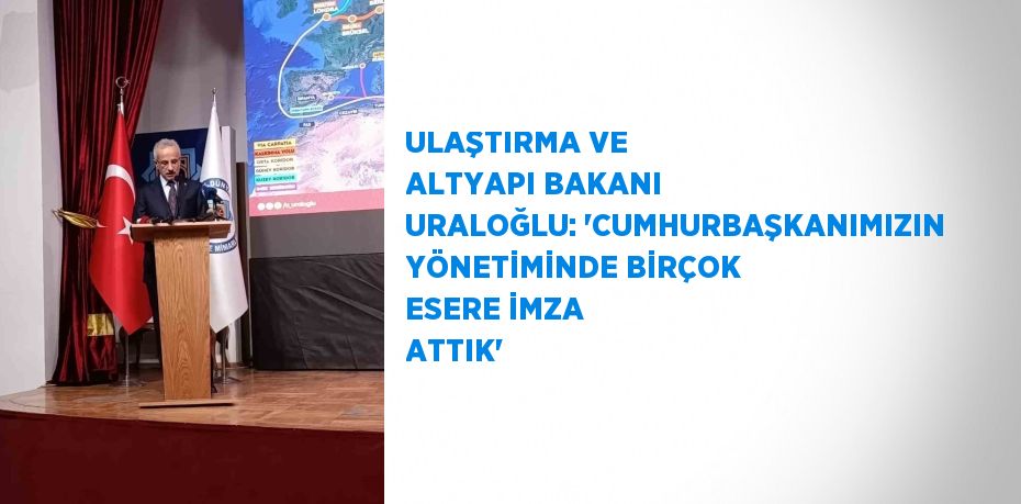 ULAŞTIRMA VE ALTYAPI BAKANI URALOĞLU: 'CUMHURBAŞKANIMIZIN YÖNETİMİNDE BİRÇOK ESERE İMZA ATTIK'