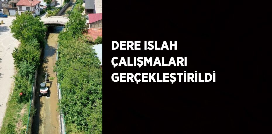 DERE ISLAH ÇALIŞMALARI GERÇEKLEŞTİRİLDİ