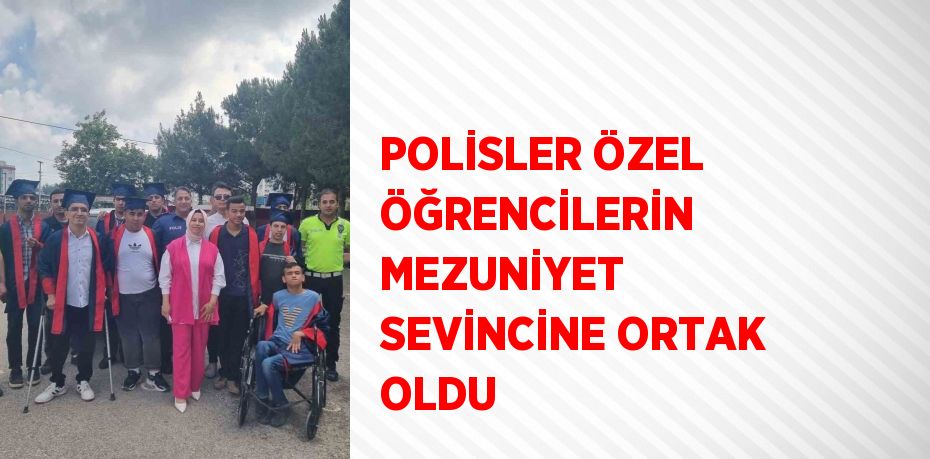 POLİSLER ÖZEL ÖĞRENCİLERİN MEZUNİYET SEVİNCİNE ORTAK OLDU