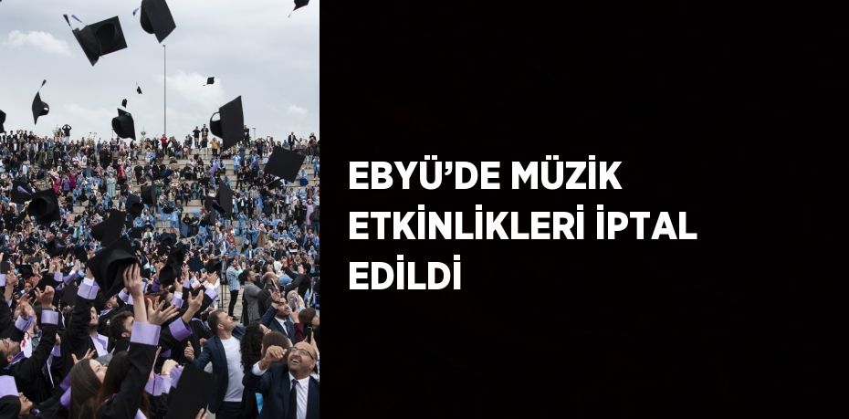 EBYÜ’DE MÜZİK ETKİNLİKLERİ İPTAL EDİLDİ