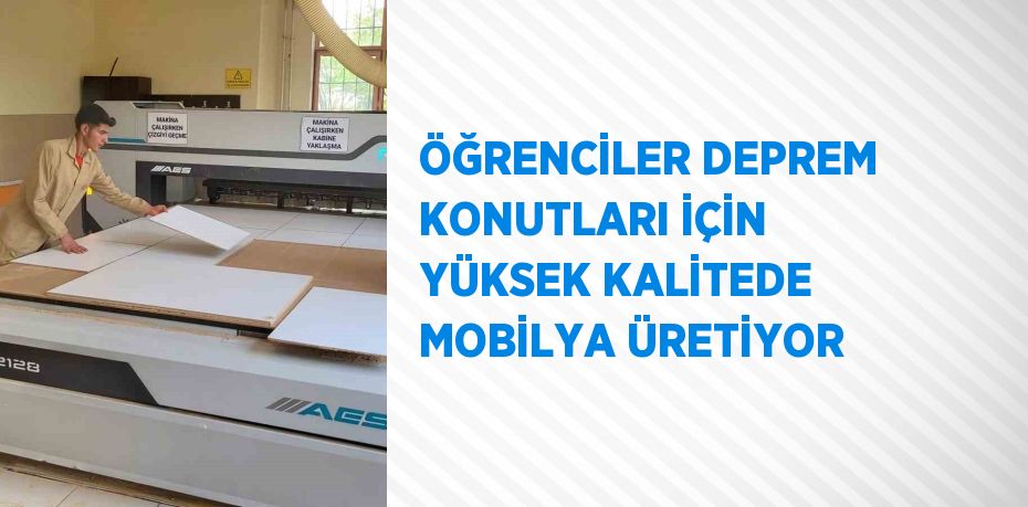 ÖĞRENCİLER DEPREM KONUTLARI İÇİN YÜKSEK KALİTEDE MOBİLYA ÜRETİYOR