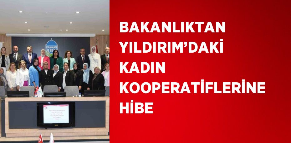 BAKANLIKTAN YILDIRIM’DAKİ KADIN KOOPERATİFLERİNE HİBE