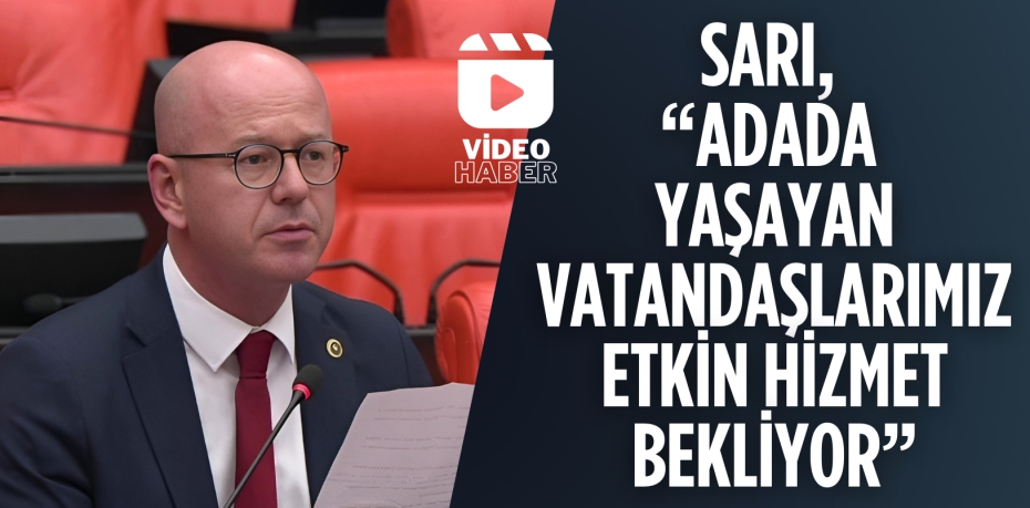 SARI, “ADADA YAŞAYAN VATANDAŞLARIMIZ ETKİN HİZMET BEKLİYOR”