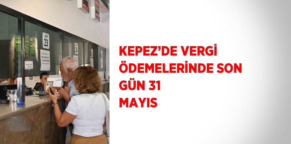 KEPEZ’DE VERGİ ÖDEMELERİNDE SON GÜN 31 MAYIS