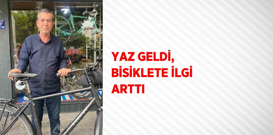 YAZ GELDİ, BİSİKLETE İLGİ ARTTI