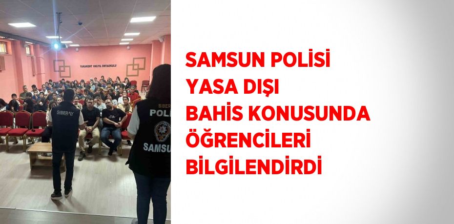 SAMSUN POLİSİ YASA DIŞI BAHİS KONUSUNDA ÖĞRENCİLERİ BİLGİLENDİRDİ