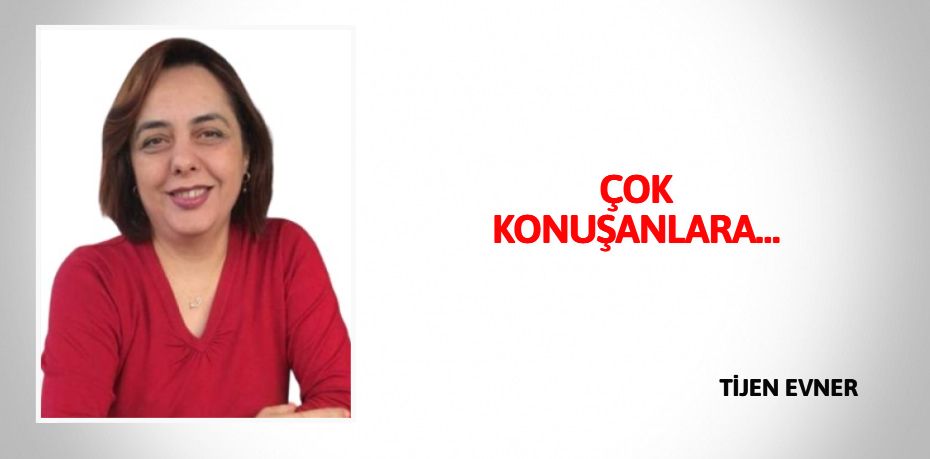 ÇOK KONUŞANLARA…