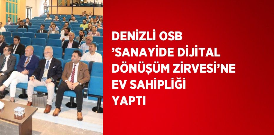 DENİZLİ OSB ’SANAYİDE DİJİTAL DÖNÜŞÜM ZİRVESİ’NE EV SAHİPLİĞİ YAPTI