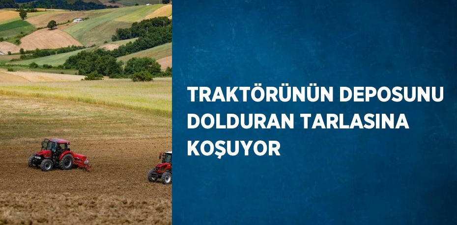 TRAKTÖRÜNÜN DEPOSUNU DOLDURAN TARLASINA KOŞUYOR