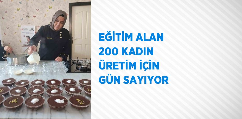 EĞİTİM ALAN 200 KADIN ÜRETİM İÇİN GÜN SAYIYOR