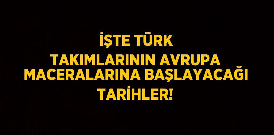 İŞTE TÜRK TAKIMLARININ AVRUPA MACERALARINA BAŞLAYACAĞI TARİHLER!