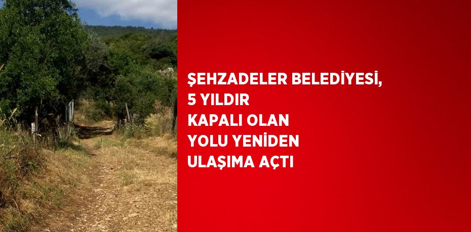 ŞEHZADELER BELEDİYESİ, 5 YILDIR KAPALI OLAN YOLU YENİDEN ULAŞIMA AÇTI