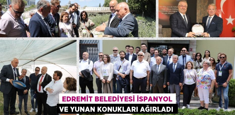 EDREMİT BELEDİYESİ İSPANYOL VE YUNAN KONUKLARI AĞIRLADI