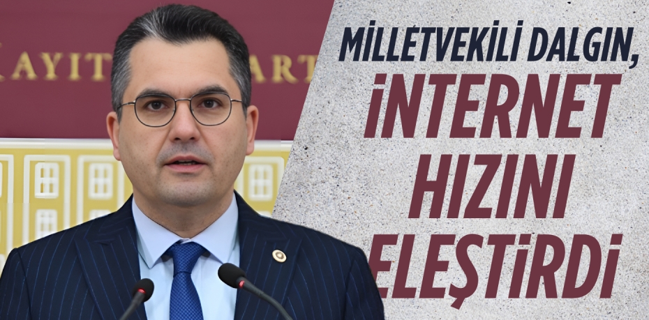 MİLLETVEKİLİ DALGIN, İNTERNET HIZINI ELEŞTİRDİ