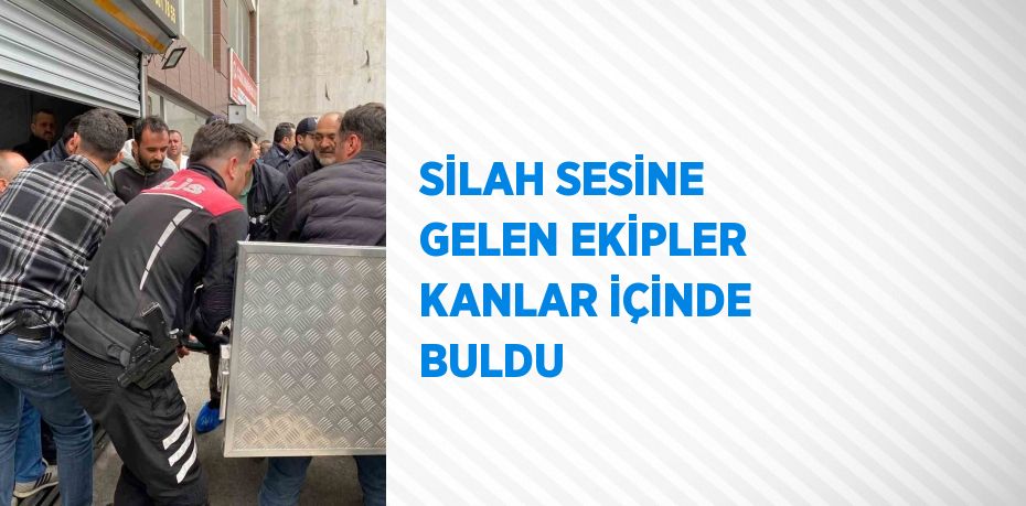 SİLAH SESİNE GELEN EKİPLER KANLAR İÇİNDE BULDU