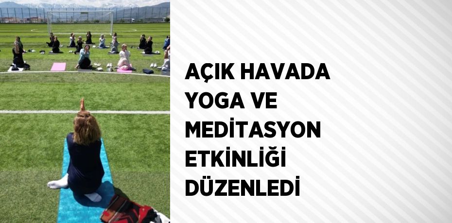 AÇIK HAVADA YOGA VE MEDİTASYON ETKİNLİĞİ DÜZENLEDİ