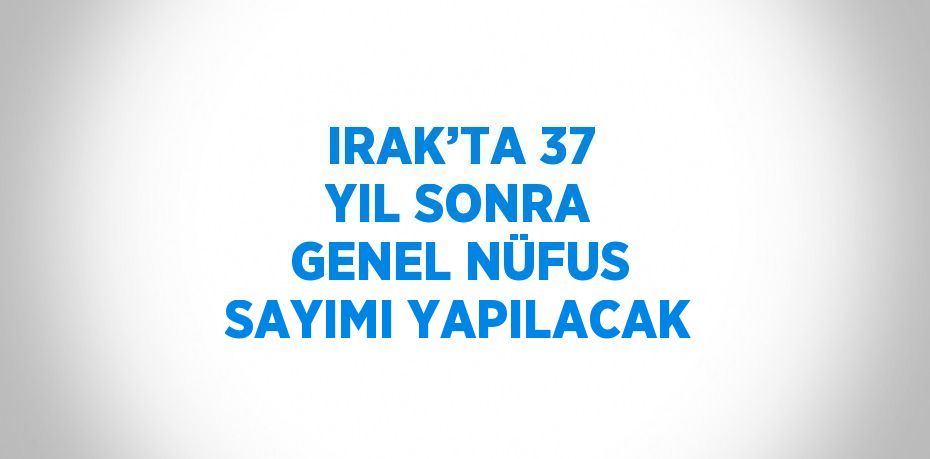 IRAK’TA 37 YIL SONRA GENEL NÜFUS SAYIMI YAPILACAK