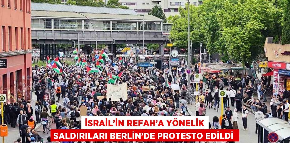 İSRAİL’İN REFAH’A YÖNELİK SALDIRILARI BERLİN’DE PROTESTO EDİLDİ