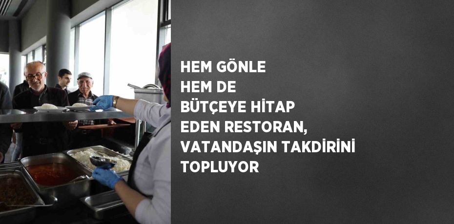 HEM GÖNLE HEM DE BÜTÇEYE HİTAP EDEN RESTORAN, VATANDAŞIN TAKDİRİNİ TOPLUYOR