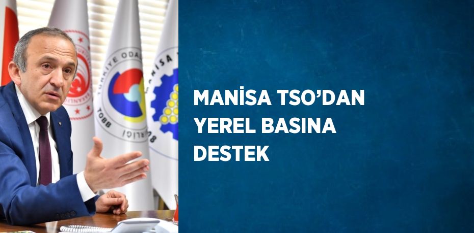 MANİSA TSO’DAN YEREL BASINA DESTEK