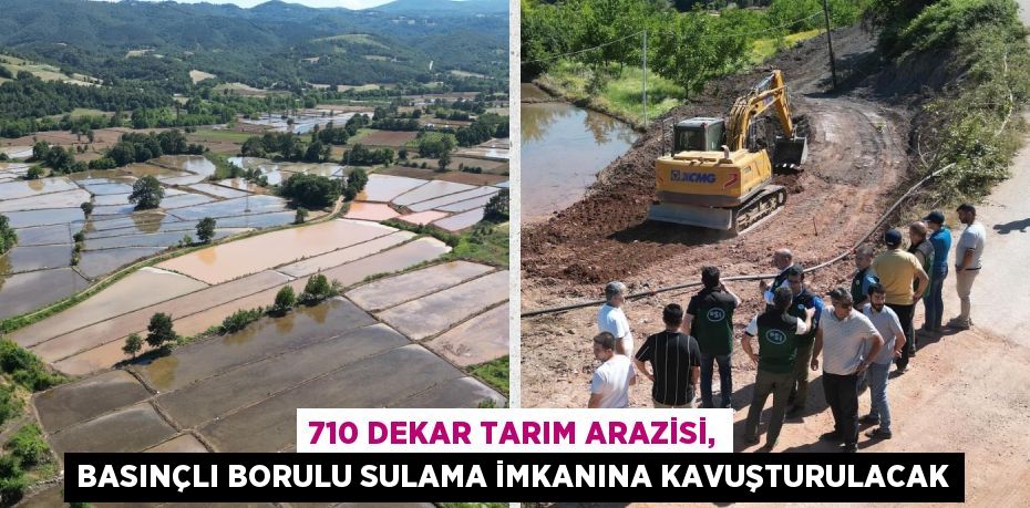 710 DEKAR TARIM ARAZİSİ, BASINÇLI BORULU SULAMA İMKANINA KAVUŞTURULACAK