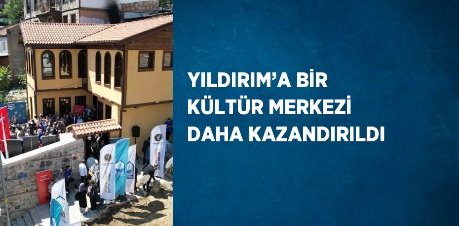 YILDIRIM’A BİR KÜLTÜR MERKEZİ DAHA KAZANDIRILDI