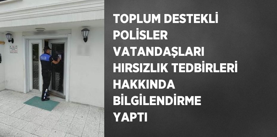 TOPLUM DESTEKLİ POLİSLER VATANDAŞLARI HIRSIZLIK TEDBİRLERİ HAKKINDA BİLGİLENDİRME YAPTI