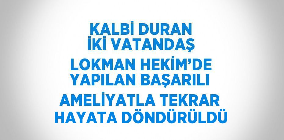 KALBİ DURAN İKİ VATANDAŞ LOKMAN HEKİM’DE YAPILAN BAŞARILI AMELİYATLA TEKRAR HAYATA DÖNDÜRÜLDÜ