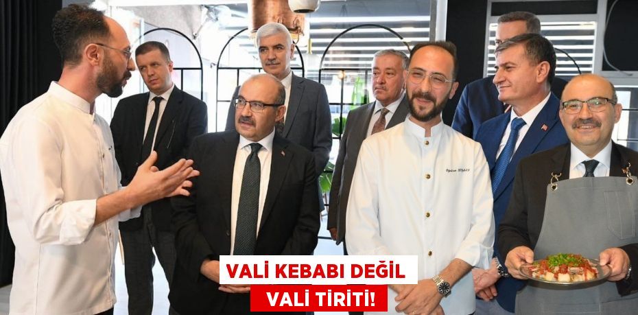 VALİ KEBABI DEĞİL   VALİ TİRİTİ!