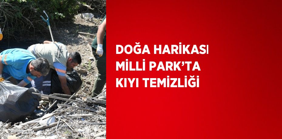 DOĞA HARİKASI MİLLİ PARK’TA KIYI TEMİZLİĞİ