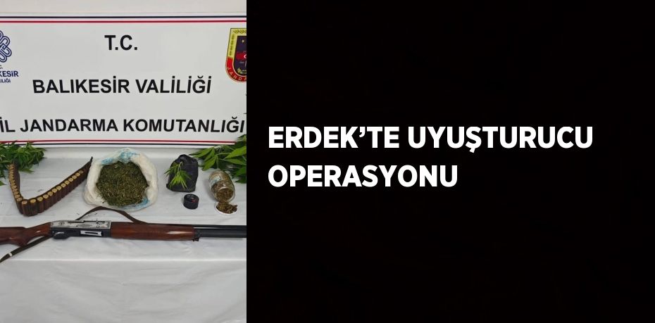 ERDEK’TE UYUŞTURUCU OPERASYONU