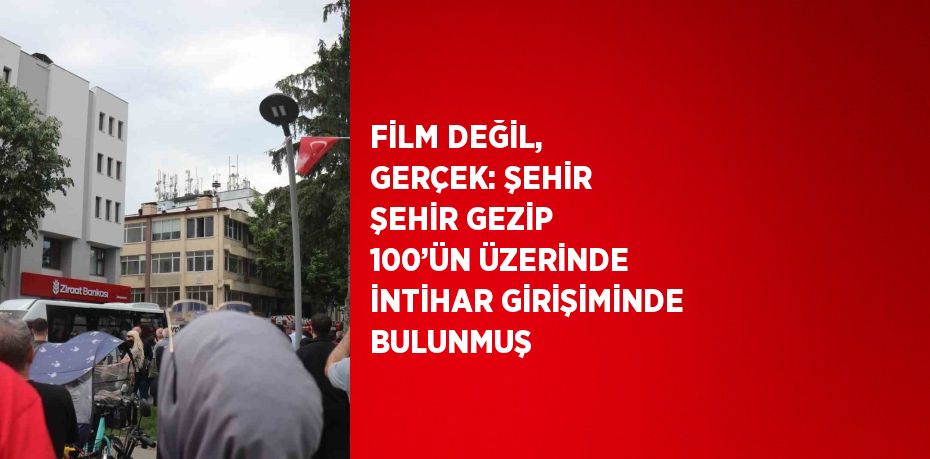 FİLM DEĞİL, GERÇEK: ŞEHİR ŞEHİR GEZİP 100’ÜN ÜZERİNDE İNTİHAR GİRİŞİMİNDE BULUNMUŞ