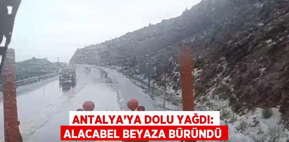 ANTALYA’YA DOLU YAĞDI: ALACABEL BEYAZA BÜRÜNDÜ